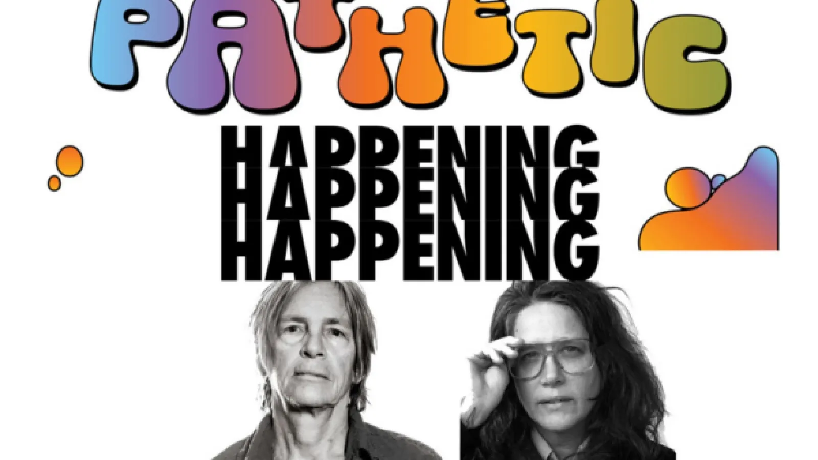 Eileen Myles and A.L. Steiner, with the text “Pathetic Happening” in groovy 60’s bubble font.