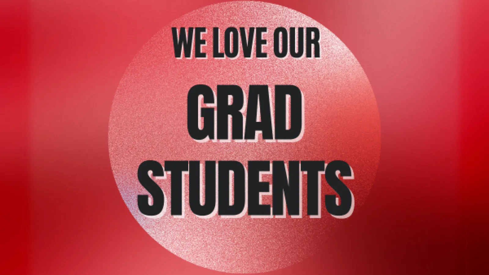 Swirling scarlet background with black text: We Love Our Grad Students