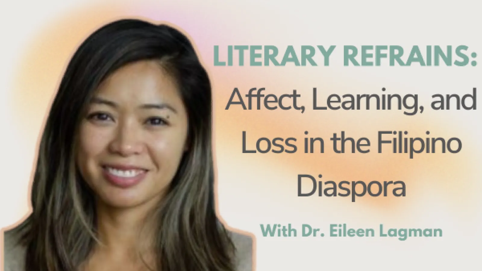 Headshot of Dr. Eileen Lagman accompanied by the text "LITERARY REFRAINS: Affect, Learning, and Loss in the Filipino Diaspora"