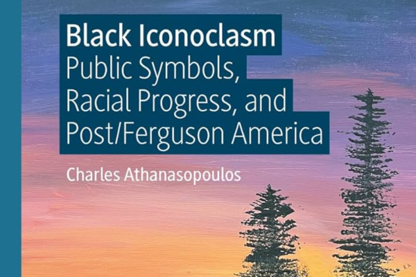 Cover of Charles Athanasopoulos's Book; Black Iconoclasm: Public Symbols, Racial Progress, and Post/Ferguson America