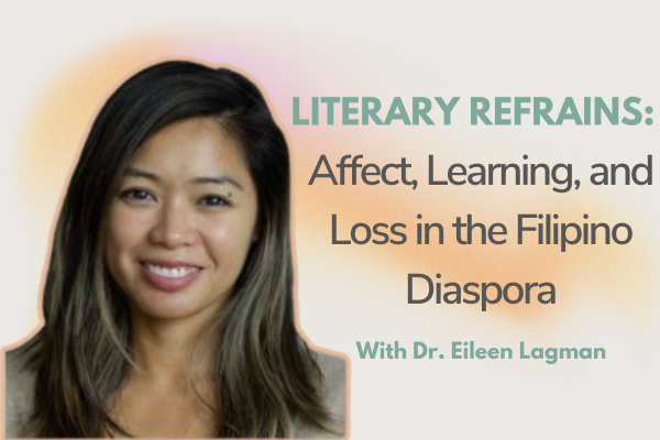 Headshot of Dr. Eileen Lagman accompanied by the text "LITERARY REFRAINS: Affect, Learning, and Loss in the Filipino Diaspora"